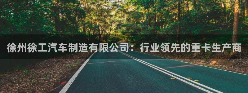 彩神8最新版下载：徐州徐工汽车制造有限公司：行业领先的重卡生产商