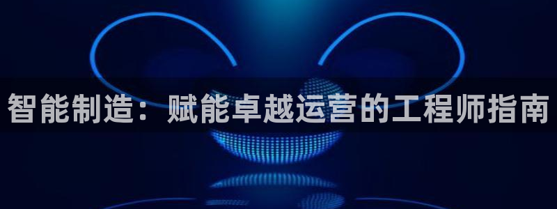 彩神购彩-购彩大厅入口老版：智能制造：赋能卓越运营的工程师指