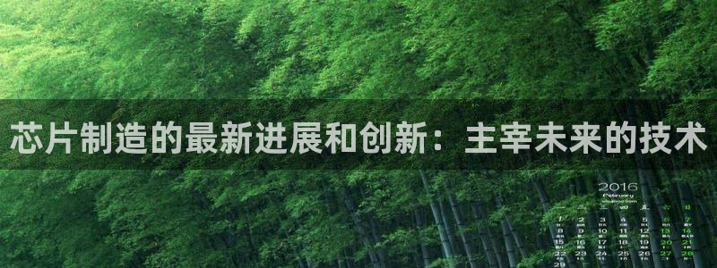 彩神vlll官网网上购彩：芯片制造的最新进展和创新：主宰未来