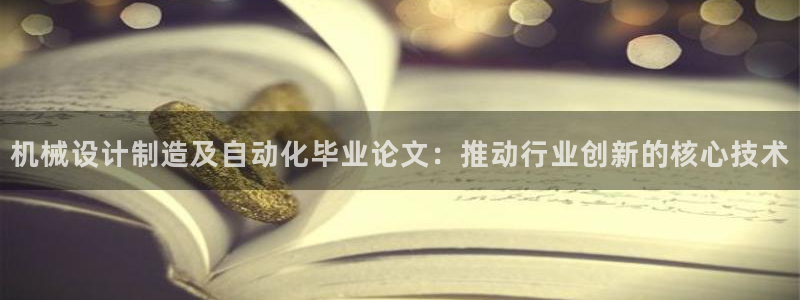 彩神vip官方网站：机械设计制造及自动化毕业论文：推动行业创新的核心技术