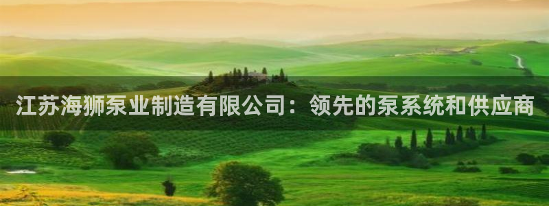 彩神购彩-购彩大厅入口娱乐首选：江苏海狮泵业制造有限公司：领先的泵系统和供应商