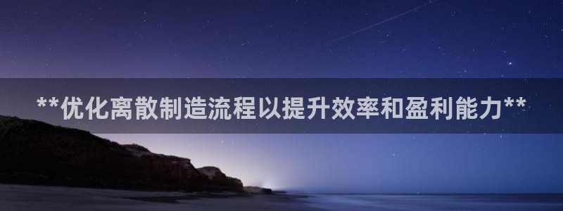 彩神争霸老平台：**优化离散制造流程以提升效率和盈利能力**