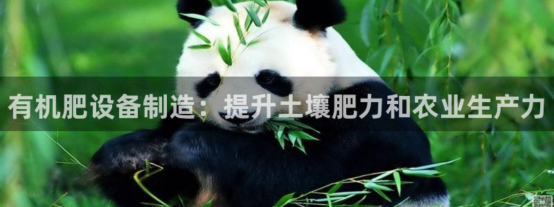 彩神大发是不是人为操作：有机肥设备制造：提升土壤肥力和农业生产力