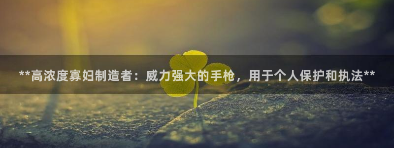 彩神v8客户端：**高浓度寡妇制造者：威力强大的手枪，用于个