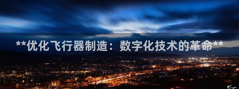 彩神8官网版：**优化飞行器制造：数字化技术的革命**