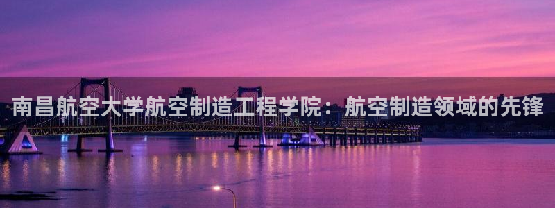 彩神通官方网：南昌航空大学航空制造工程学院：航空制造领域的先锋