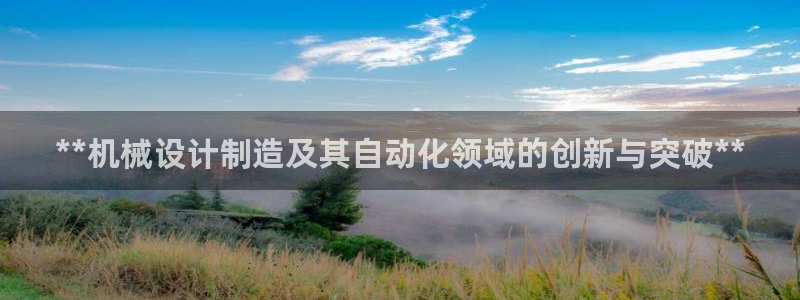 彩神V集团有限公司：**机械设计制造及其自动化领域的创新与突破**