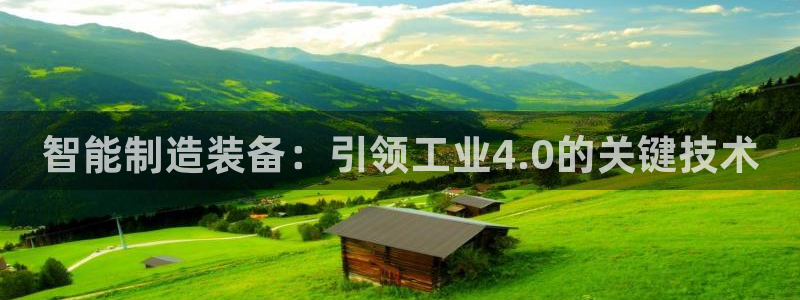 新版彩神v8登录教程：智能制造装备：引领工业4.0的关键技术