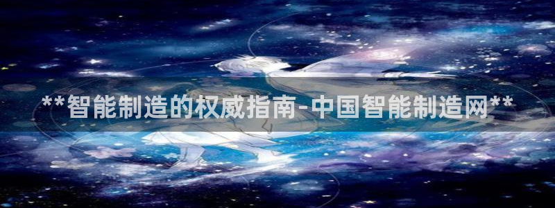 彩神ll能赚钱吗：**智能制造的权威指南-中国智能制造网**