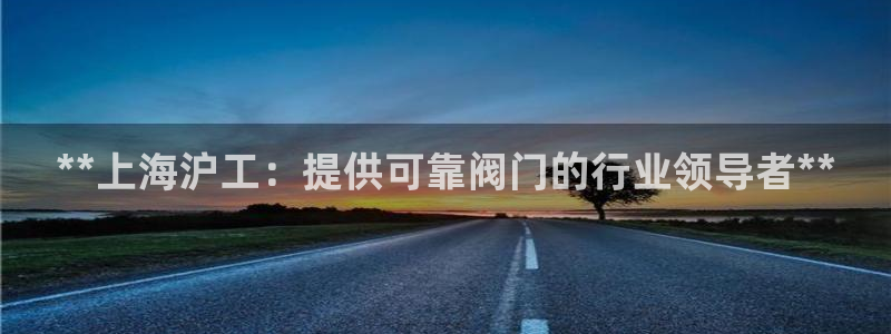 彩神v8首页：**上海沪工：提供可靠阀门的行业领导者**