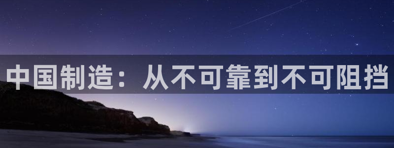 彩神iv能赚钱吗：中国制造：从不可靠到不可阻挡
