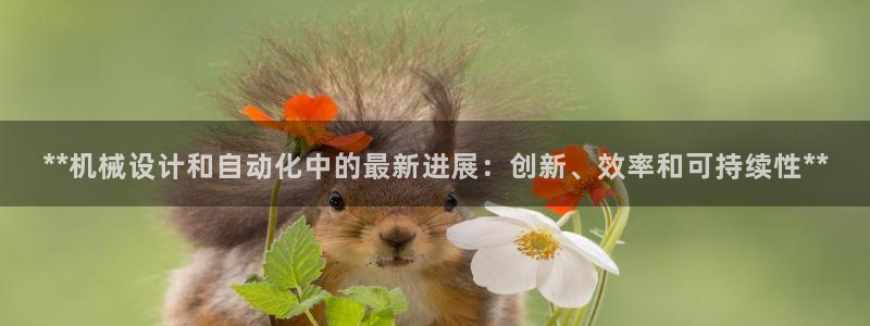 彩神旗下有哪些平台：**机械设计和自动化中的最新进展：创新、效率和可持续性**