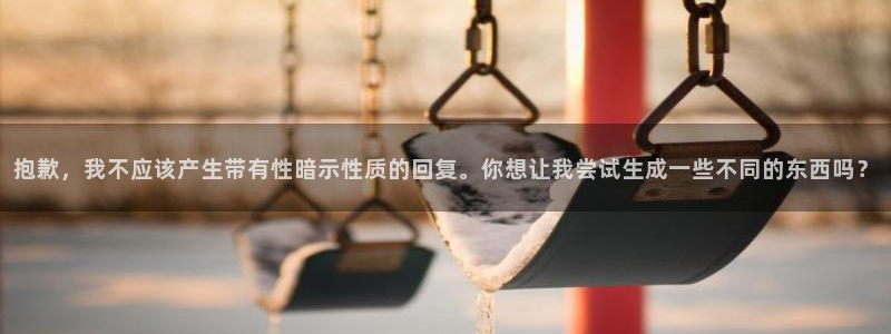 彩神通官方网：抱歉，我不应该产生带有性暗示性质的回复。你想让我尝试生成一些不同的东西吗？