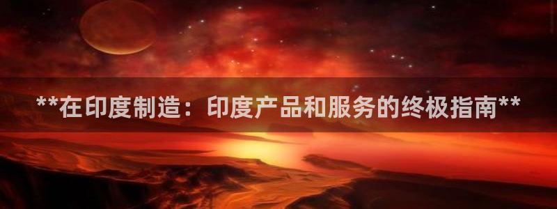 彩神v彩搜狗：**在印度制造：印度产品和服务的终极指南**