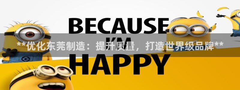 彩神购彩-购彩大厅入口：**优化东莞制造：提升质量，打造世界