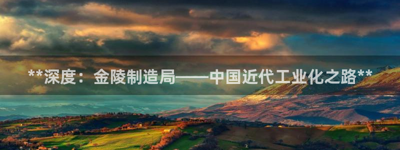 彩神是怎样一个平台：**深度：金陵制造局——中国近代工业化之路**