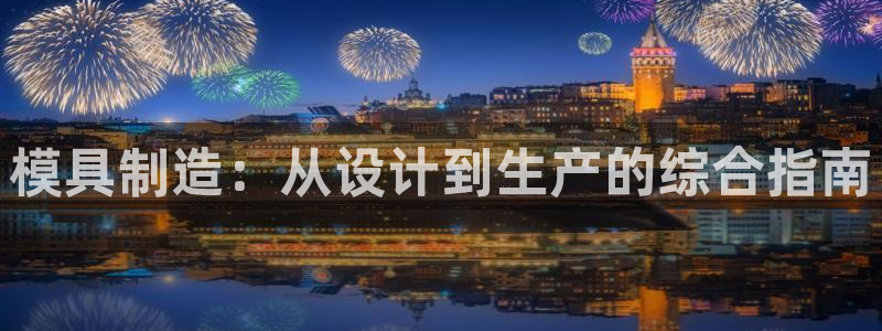 彩神怎么样可以提现：模具制造：从设计到生产的综合指南