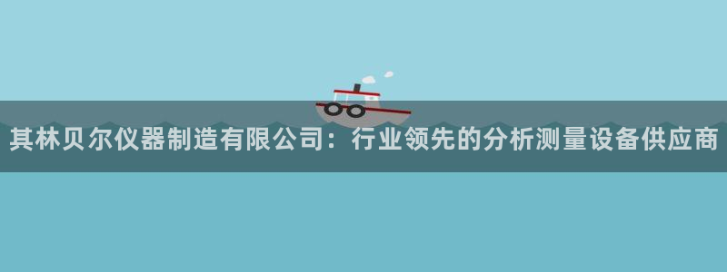 彩神app赚钱是真是假：其林贝尔仪器制造有限公司：行业领先的