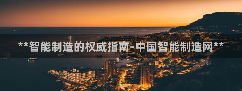 彩神怎么才能赢：**智能制造的权威指南-中国智能制造网**
