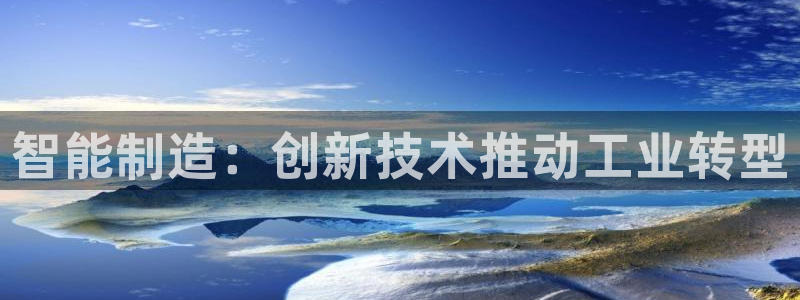 新版彩神v8登录不了：智能制造：创新技术推动工业转型