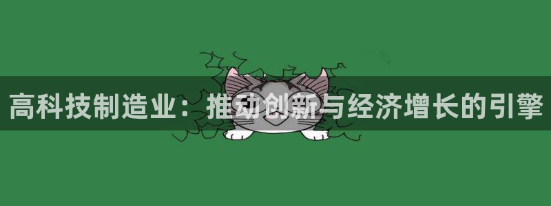 彩神vip购彩大厅：高科技制造业：推动创新与经济增长的引擎