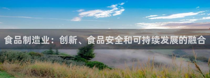 彩神8官网500：食品制造业：创新、食品安全和可持续发展的融合