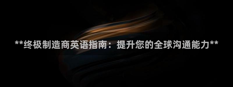 彩神是什么平台的游戏：**终极制造商英语指南：提升您的全球沟通能力**