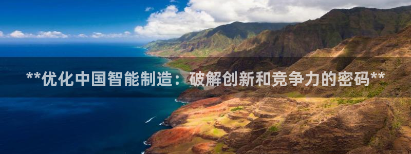 彩神天下专家专栏：**优化中国智能制造：破解创新和竞争力的密码**