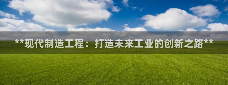 彩神8彩平台：**现代制造工程：打造未来工业的创新之路**