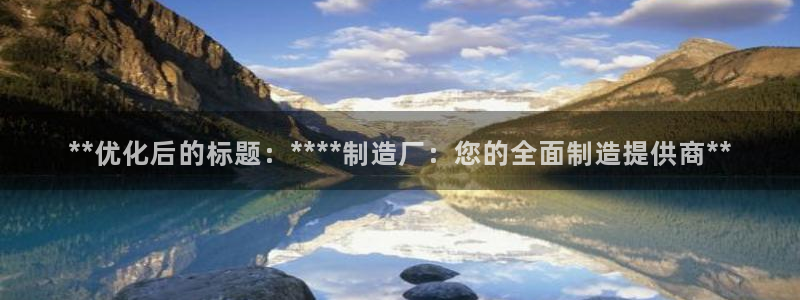 彩神旗下有哪些平台可以玩：**优化后的标题：****制造厂：您的全面制造提供商**
