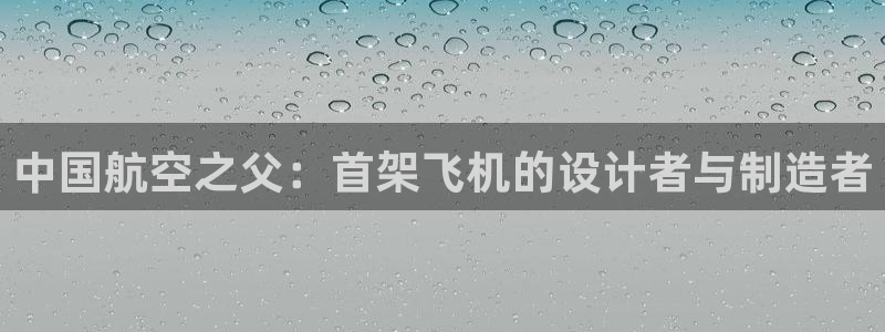 彩神v秘聊号码：中国航空之父：首架飞机的设计者与制造者