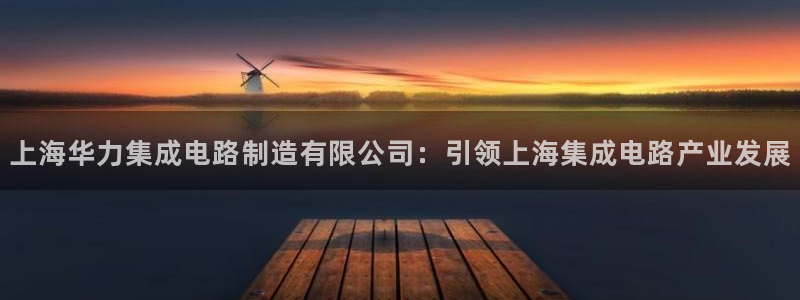 彩神vl官网：上海华力集成电路制造有限公司：引领上海集成电路