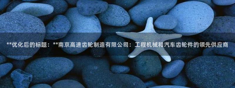 彩神官方邀请码是多少：**优化后的标题：**南京高速齿轮制造