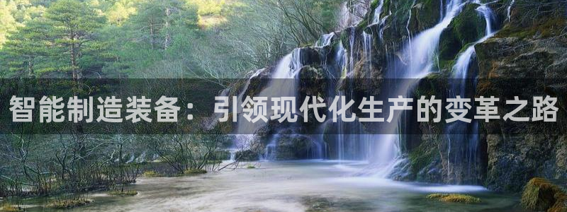 彩神vii官网：智能制造装备：引领现代化生产的变革之路