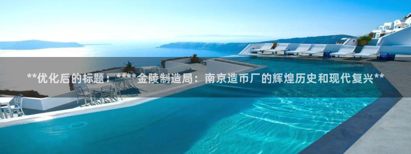 彩神ix是真的吗：**优化后的标题：****金陵制造局：南京造币厂的辉煌历史和现代复兴**