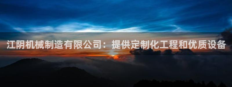 彩神平台可以破解吗：江阴机械制造有限公司：提供定制化工程和优质设备