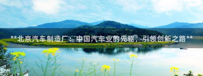 彩神怎么才能赢：**北京汽车制造厂：中国汽车业的先驱，引领创