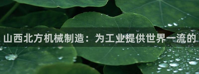 彩神vlll官网网上购彩：山西北方机械制造：为工业提供世界一流的