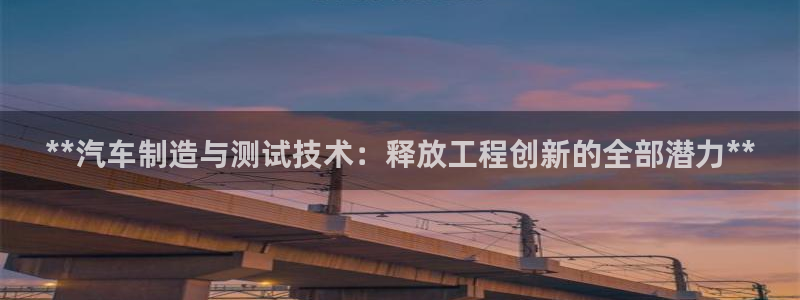 下载彩神通关注码：**汽车制造与测试技术：释放工程创新的全部潜力**