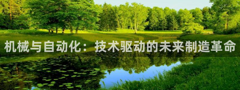 彩神邀请码:00-00-3267：机械与自动化：技术驱动的未来制造革命