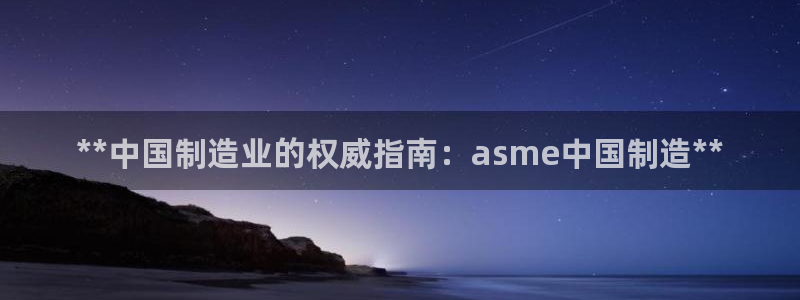 彩神v8是一个什么平台啊：**中国制造业的权威指南：asme中国制造**