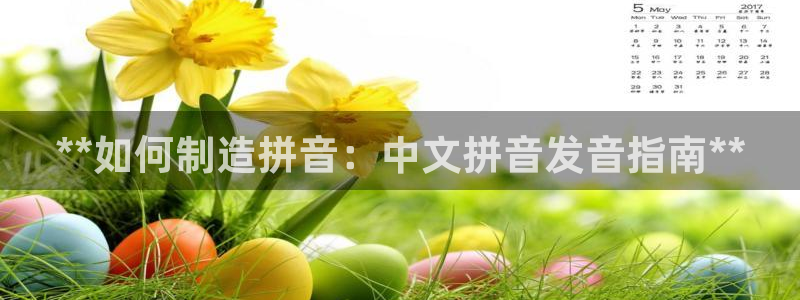 彩神v8手机客户端下载：**如何制造拼音：中文拼音发音指南**