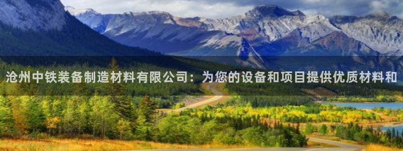 彩神vl购彩大厅：沧州中铁装备制造材料有限公司：为您的设备和项目提供优质材料和