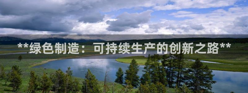 彩神vip购彩：**绿色制造：可持续生产的创新之路**