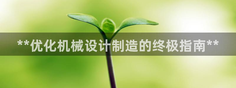 彩神赢钱了吗：**优化机械设计制造的终极指南**