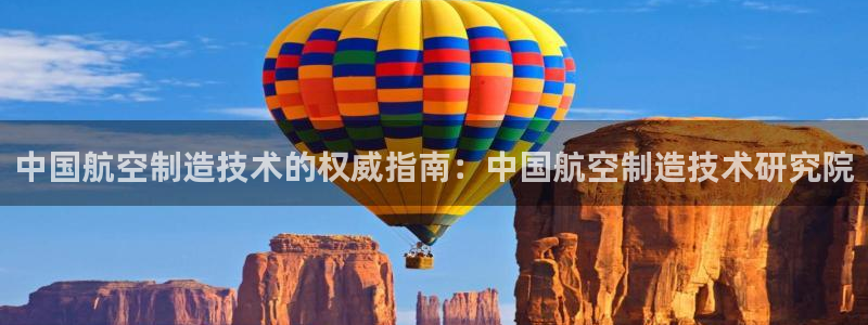 彩神v8购彩大厅登：中国航空制造技术的权威指南：中国航空制造技术研究院