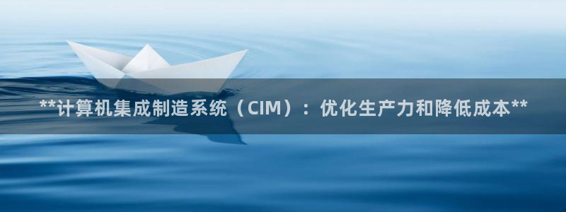 大发彩神官网下载：**计算机集成制造系统（CIM）：优化生产力和降低成本**