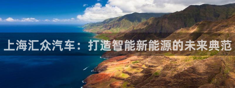 彩神vllⅰ购彩大厅：上海汇众汽车：打造智能新能源的未来典范
