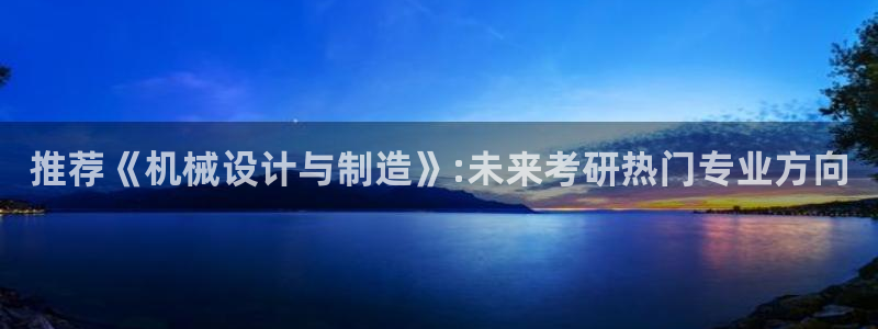 彩神app能挣到钱吗：推荐《机械设计与制造》:未来考研热门专