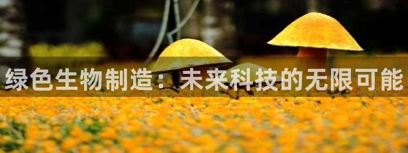 下载彩神v8：绿色生物制造：未来科技的无限可能
